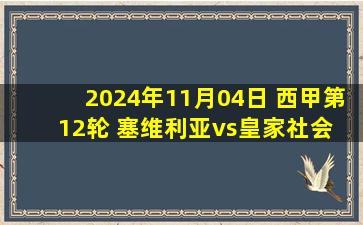 2024年11月04日 西甲第12轮 塞维利亚vs皇家社会 全场录像